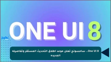 One UI 8.. سامسونج تعلن موعد إطلاق التحديث المستقر وتفاصيله الجديدة